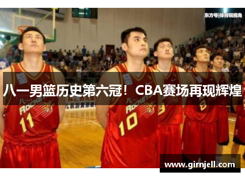 八一男篮历史第六冠!CBA赛场再现辉煌 八一男篮历史第六冠!CBA赛场再现辉煌